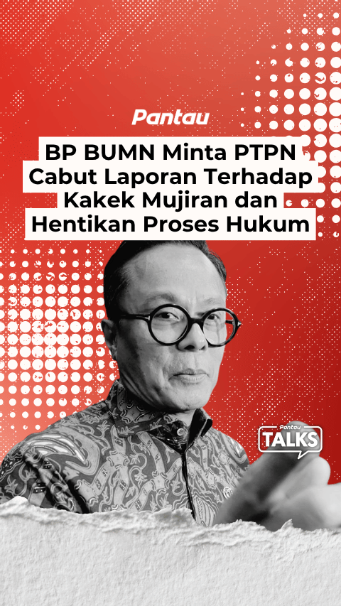 BP BUMN MINTA PTPN CABUT LAPORAN TERHADAP KAKEK MUJIRAN DAN HENTIKAN PROSES HUKUM