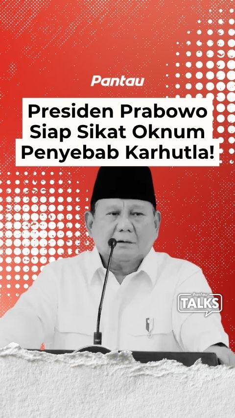 PRESIDEN PRABOWO SIAP SIKAT OKNUM PENYEBAB KARHUTLA